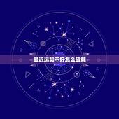 最近运势不好怎么破解，家庭运势不好怎么破解
