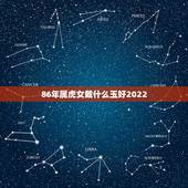 86年属虎女戴什么玉好2022，属虎的时候戴什么颜色的玉