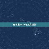 白羊座2022年三月运势，白羊座今年爱情2011年3月的运势