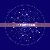 十二生肖的分别年龄，十二生肖排序年龄表与年份