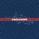 双鱼座女生性格解析，双鱼座女生都有什么典型的性格特征？