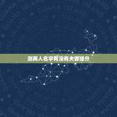 测两人名字有没有夫妻缘分，测两人有没有夫妻缘分的方法？