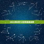 2022年8月12日双鱼座运势，玛法达2023年8月12日至8月18日