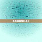 怎样和属龙男人相处，属龙的人要怎样与人相处