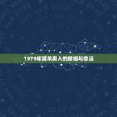 1979年属羊男人的婚姻与命运，1979年属羊的属相婚配，和什么属相最