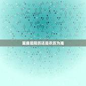 星座是阳历还是农历为准 星座是阳历还是阴历为主