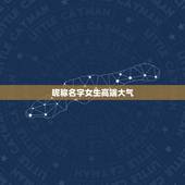 昵称名字女生高端大气，求高端大气上档次的名字（女孩）