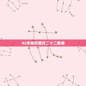 92年阴历腊月二十二属相，1992年腊月二十五出生的属猴的属相婚配表
