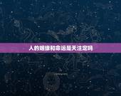 人的姻缘和命运是天注定吗，一个人的命运是天注定的吗