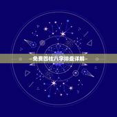 免费四柱八字排盘详解 免费算八字看终生运程