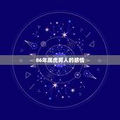 86年属虎男人的感情，86年虎男最佳婚配