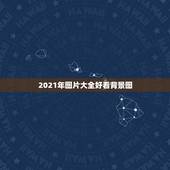 2021年图片大全好看背景图，2021年适合发朋友圈的图片有哪些？