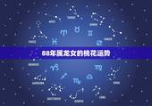 88年属龙女的桃花运势，属龙88年3月的女人桃花运好不