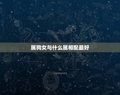 属狗女与什么属相配最好，属狗女婚姻和什么属相配