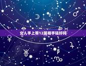 女人手上带12属相手链好吗，女生带什么手链好