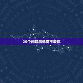 20个问题测他爱不爱你，怎么测试一个男人爱不爱你