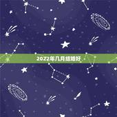 2022年几月结婚好，两个00年属龙的人在2022年几月结婚好？