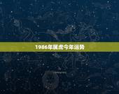 1986年属虎今年运势，1986年属虎人的幸运色