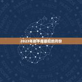 2023年射手座最旺的月份，2021年天蝎座最旺的月份