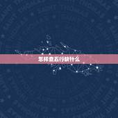怎样查五行缺什么，金木水火土 怎么查五行缺什