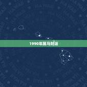 1990年属马财运，1990年属马的财运在什么方向