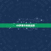 49岁男今年的运势，今年49岁本命年的运势怎么样