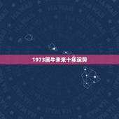 1973属牛未来十年运势，1973年农历3月16日属牛的人在2o15年