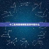 十二生肖属相婚配宜忌牛配什么，牛和什么兄弟姐妹属相最配