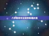 八字看命中注定的配偶长相，怎样从八字看你未来配偶长相和性格如何
