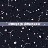82年属狗男2021年的运势和婚姻，82年属狗的人2021年的运势及运