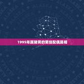 1995年属猪男的更佳配偶属相，十二生肖男猪的更佳配偶