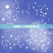 相亲男人不联系你要淡定，如果和一男的相亲他不主动联系你，你联系他他也配