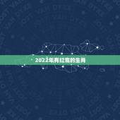 2022年有红鸾的生肖，2022年天喜星入命的生肖
