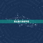 怎么查八字合不合，请问.两个人八字合不合这个怎么看？可以举例吗？