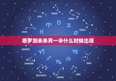塔罗测未来另一半什么时候出现，如何用爱情塔罗牌占卜另一半何时来