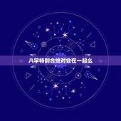 八字特别合绝对会在一起么，男女八字不合一定不能在一起么