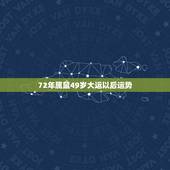 72年属鼠49岁大运以后运势，72年属鼠何时走大运