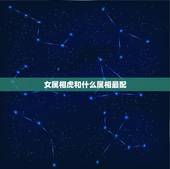 女属相虎和什么属相最配，属虎的和什么属相最配