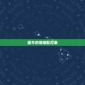 属牛的婚姻配对表，属牛的属相婚配表，属牛的和什么属相最配，12生肖配对