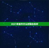 2021年金牛什么时候出生好，2021年到底是土牛还是金牛啊，求解？