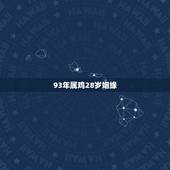 93年属鸡28岁姻缘，2022 属鸡姻缘