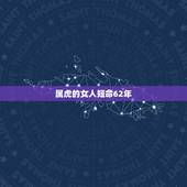 属虎的女人短命62年，六二年出生，属虎的女人为什么大多数命不好
