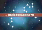 属兔和属牛生什么属相的孩子好，属兔男和属牛女生什么属相的宝宝最好