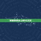 家里聚财风水上有什么方法，风水聚财如何布阵