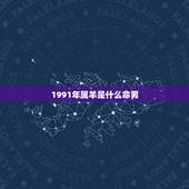 1991年属羊是什么命男，91年阴历十月初九男属羊命里却什么