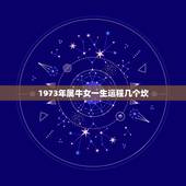 1973年属牛女一生运程几个坎，1973年属牛人一生运程