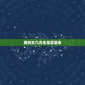 属狗女几月生是富婆命，生肖狗出生的更佳时辰