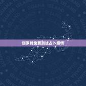 塔罗牌免费测试占卜感情，塔罗牌很准的暗恋占卜