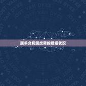 属羊女和属虎男的婚姻状况，属鸡男和属羊女的婚姻