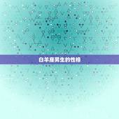 白羊座男生的性格，白羊座男生的性格有哪些特点